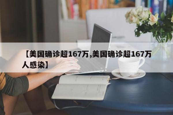 【美国确诊超167万,美国确诊超167万人感染】