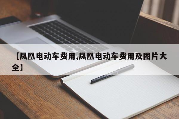 【凤凰电动车费用,凤凰电动车费用及图片大全】