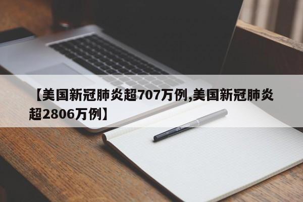 【美国新冠肺炎超707万例,美国新冠肺炎超2806万例】