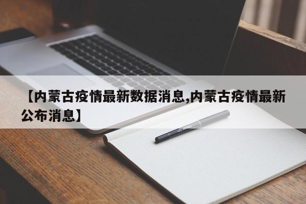 【内蒙古疫情最新数据消息,内蒙古疫情最新公布消息】