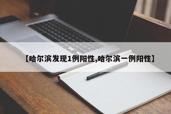 【哈尔滨发现1例阳性,哈尔滨一例阳性】